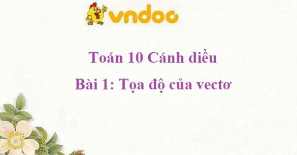 Giải Toán 10 Bài 1: Tọa độ của vectơ CD