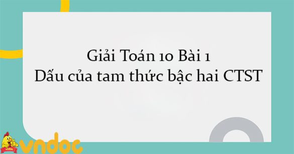 Giải Toán 10 Bài 1: Dấu của tam thức bậc hai CTST