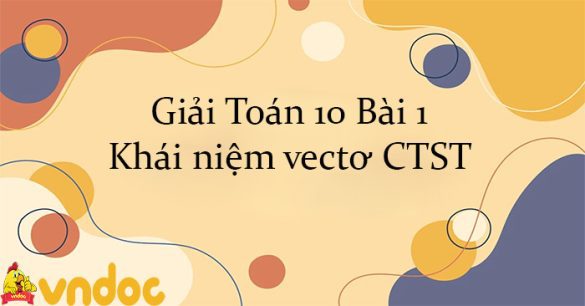 Giải Toán 10 Bài 1: Khái niệm vectơ CTST