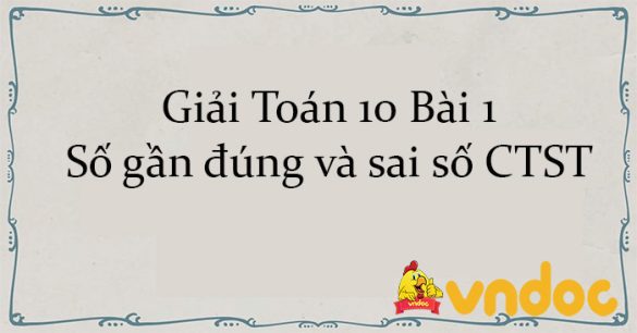 Giải Toán 10 Bài 1: Số gần đúng và sai số CTST