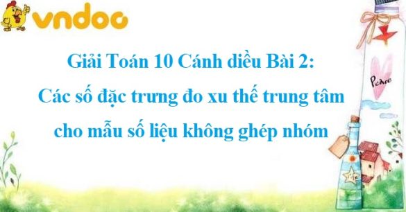 Giải Toán 10 Bài 2: Các số đặc trưng đo xu thế trung tâm cho mẫu số liệu không ghép nhóm CD