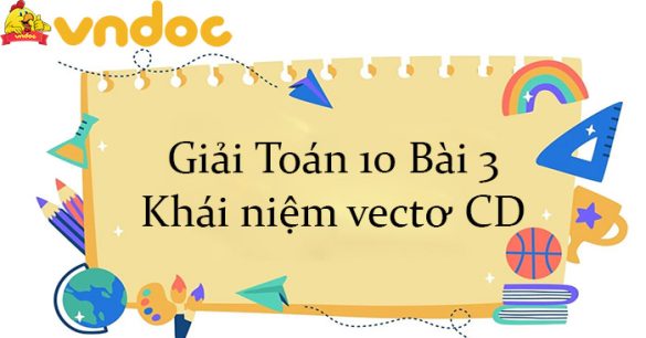 Giải Toán 10 Bài 3: Khái niệm vectơ CD