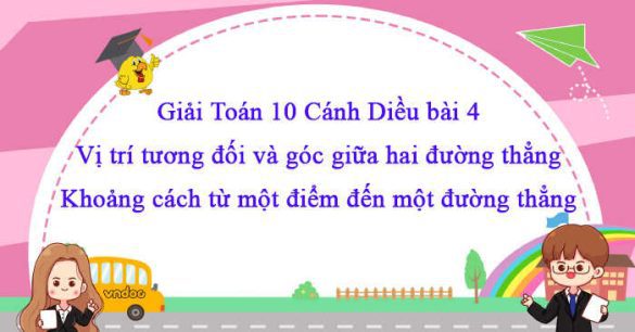 Giải Toán 10 Bài 4: Vị trí tương đối và góc giữa hai đường thẳng. Khoảng cách từ một điểm đến một đường thẳng CD