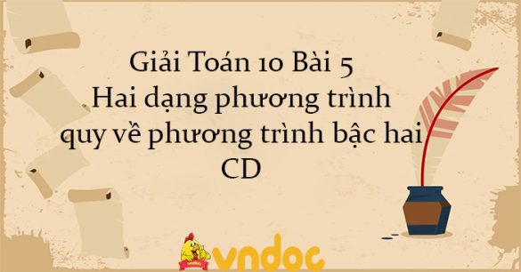 Giải Toán 10 Bài 5: Hai dạng phương trình quy về phương trình bậc hai CD