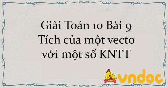 Giải Toán 10 Bài 9: Tích của một vecto với một số KNTT