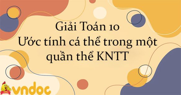 Giải Toán 10 Ước tính cá thể trong một quần thể KNTT