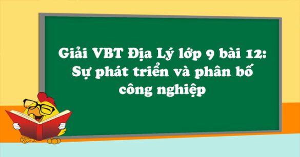 Giải VBT Địa Lý lớp 9 bài 12: Sự phát triển và phân bố công nghiệp