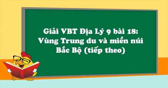 Giải VBT Địa Lý lớp 9 bài 18: Vùng Trung du và miền núi Bắc Bộ (tiếp theo)