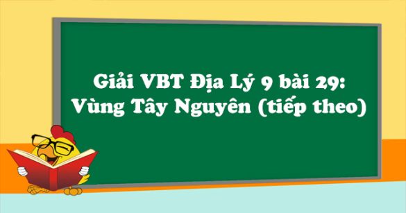 Giải VBT Địa Lý lớp 9 bài 29: Vùng Tây Nguyên (tiếp theo)