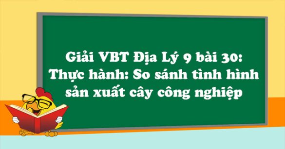 Giải VBT Địa Lý lớp 9 bài 30: Thực hành: So sánh tình hình sản xuất cây công nghiệp