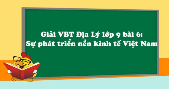 Giải VBT Địa Lý lớp 9 bài 6: Sự phát triển nền kinh tế Việt Nam