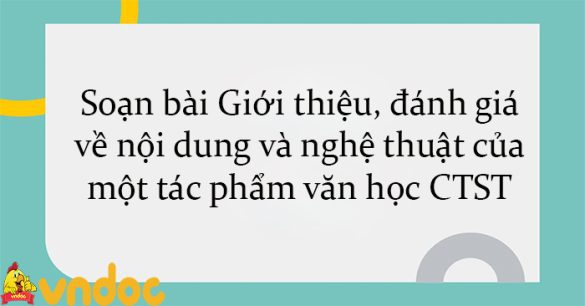 Soạn bài Giới thiệu, đánh giá về nội dung và nghệ thuật của một tác phẩm văn học CTST