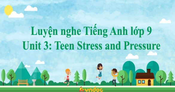 Luyện nghe Tiếng Anh lớp 9 Unit 3 Teen Stress and Pressure