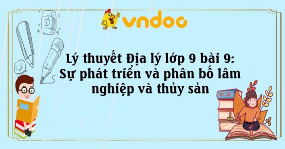 Địa 9 bài 9: Sự phát triển và phân bố lâm nghiệp và thủy sản