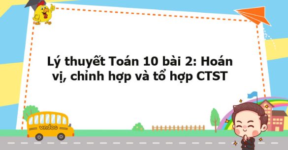 Lý thuyết Toán 10 bài 2: Hoán vị, chỉnh hợp và tổ hợp CTST