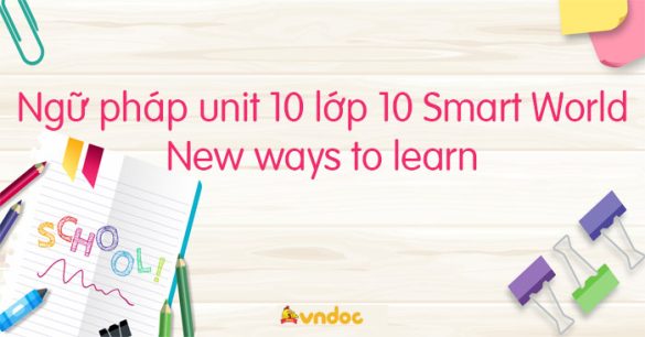 Ngữ pháp unit 10 lớp 10 New ways to learn