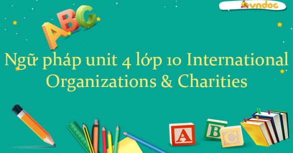 Ngữ pháp unit 4 lớp 10 International Organizations & Charities