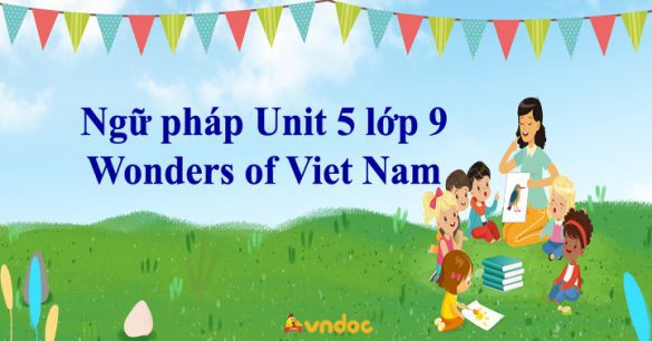 Ngữ pháp Unit 5 lớp 9 Wonders of Viet Nam