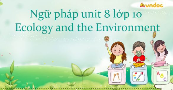 Ngữ pháp unit 8 lớp 10 Ecology and the Environment