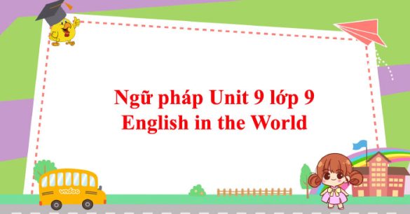 Ngữ pháp Unit 9 lớp 9 English in the World