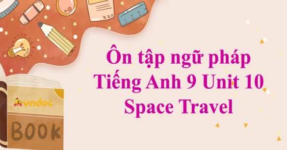 Ôn tập ngữ pháp Tiếng Anh 9 Unit 10 Space Travel