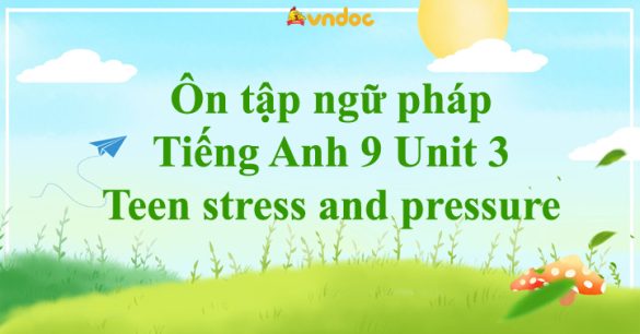 Ôn tập ngữ pháp Tiếng Anh 9 Unit 3: Teen stress and pressure