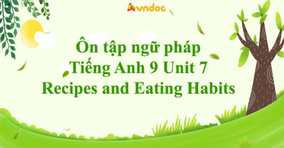 Ôn tập ngữ pháp Tiếng Anh 9 Unit 7 Recipes and Eating Habits