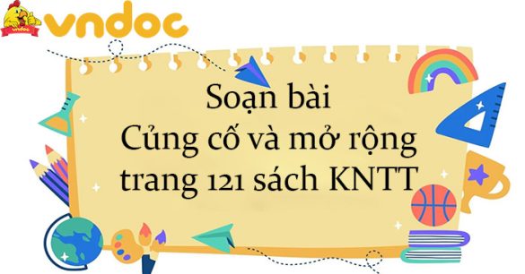 Soạn bài Củng cố và mở rộng trang 121 sách KNTT