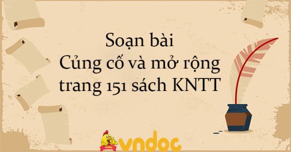 Soạn bài Củng cố và mở rộng trang 151 sách KNTT