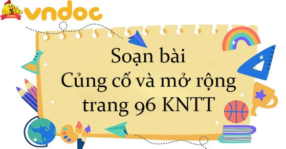 Soạn bài Củng cố và mở rộng trang 96 KNTT