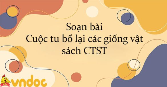 Soạn bài Cuộc tu bổ lại các giống vật sách CTST