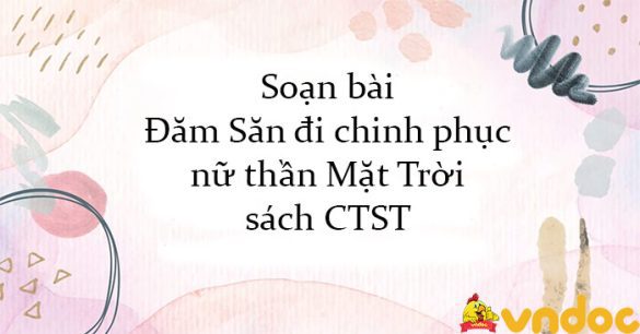 Soạn bài Đăm Săn đi chinh phục nữ thần Mặt Trời sách CTST