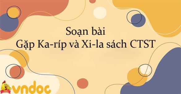 Soạn bài Gặp Ka-ríp và Xi-la sách CTST