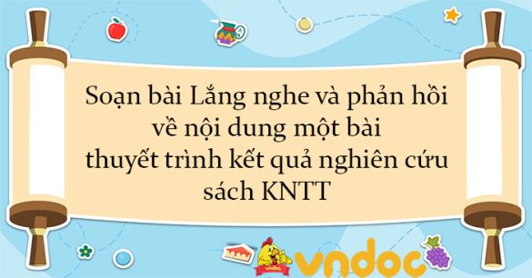 Soạn bài Lắng nghe và phản hồi về nội dung một bài thuyết trình kết quả nghiên cứu sách KNTT