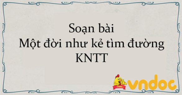 Soạn bài Một đời như kẻ tìm đường KNTT