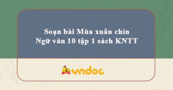 Soạn bài Mùa xuân chín Ngữ văn 10 tập 1 sách KNTT