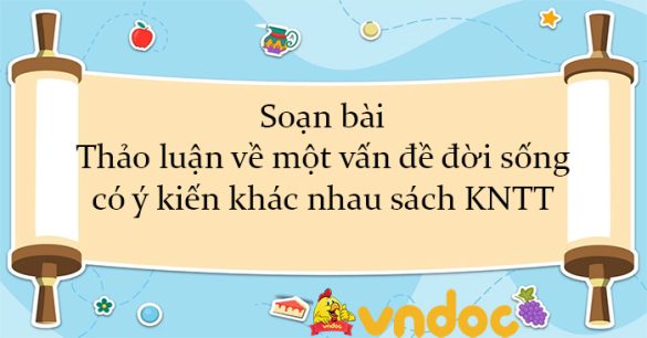 Soạn bài Thảo luận về một vấn đề đời sống có ý kiến khác nhau sách KNTT