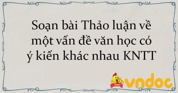 Soạn bài Thảo luận về một vấn đề văn học có ý kiến khác nhau KNTT