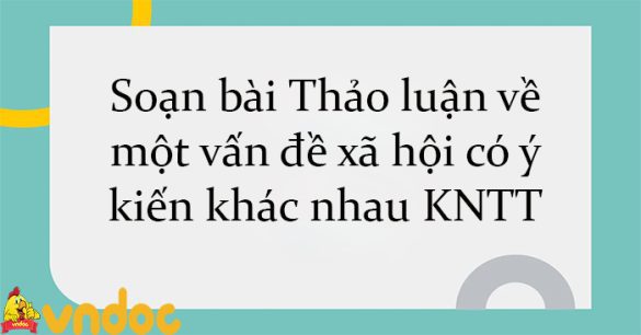 Soạn bài Thảo luận về một vấn đề xã hội có ý kiến khác nhau KNTT