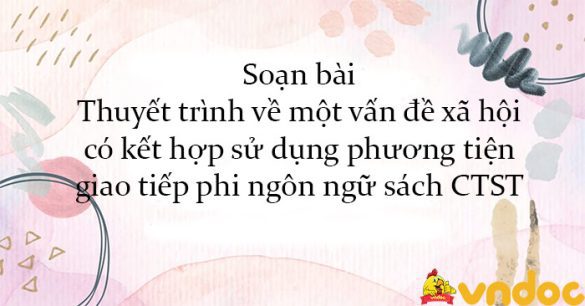 Soạn bài Thuyết trình về một vấn đề xã hội có kết hợp sử dụng phương tiện giao tiếp phi ngôn ngữ sách CTST