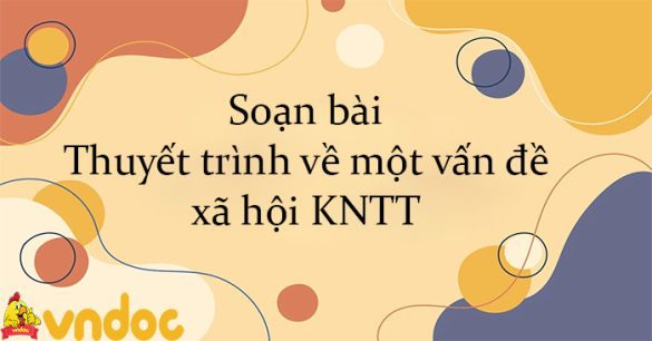 Soạn bài Thuyết trình về một vấn đề xã hội KNTT