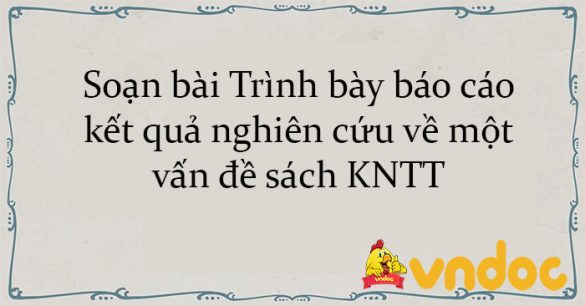 Soạn bài Trình bày báo cáo kết quả nghiên cứu về một vấn đề sách KNTT