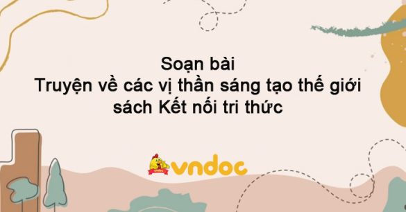 Soạn bài Truyện về các vị thần sáng tạo thế giới sách Kết nối tri thức