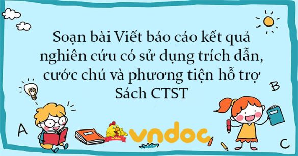 Soạn bài Viết báo cáo kết quả nghiên cứu có sử dụng trích dẫn, cước chú và phương tiện hỗ trợ Sách CTST