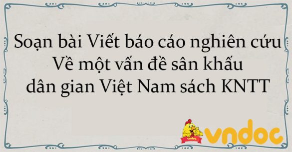 Soạn bài Viết báo cáo nghiên cứu - Về một vấn đề sân khấu dân gian Việt Nam sách KNTT