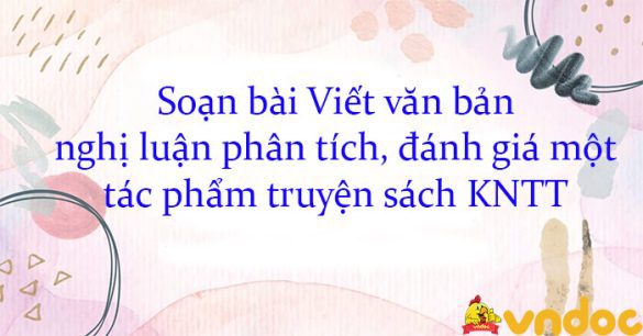 Soạn bài Viết văn bản nghị luận phân tích, đánh giá một tác phẩm truyện sách KNTT