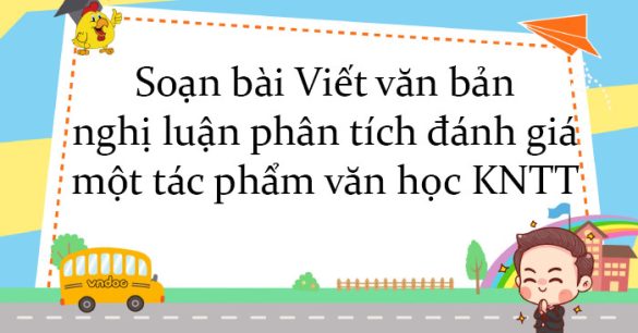 Soạn bài Viết văn bản nghị luận phân tích, đánh giá một tác phẩm văn học KNTT