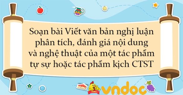 Soạn bài Viết văn bản nghị luận phân tích, đánh giá nội dung và nghệ thuật của một tác phẩm tự sự hoặc tác phẩm kịch CTST