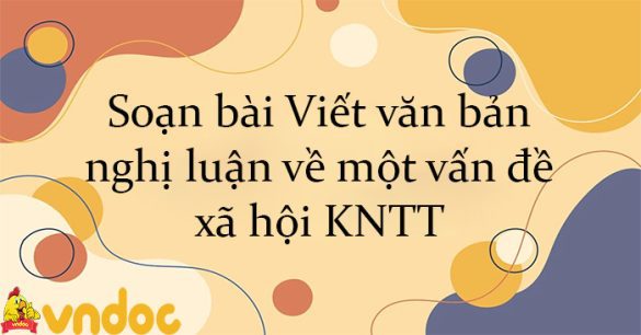 Soạn bài Viết văn bản nghị luận về một vấn đề xã hội KNTT