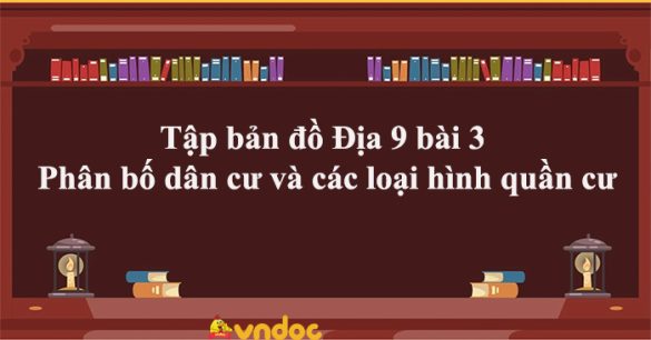 Tập bản đồ Địa 9 bài 3 Phân bố dân cư và các loại hình quần cư